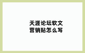 天涯论坛软文营销贴怎么写