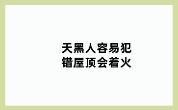 天黑人容易犯错屋顶会着火