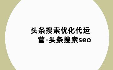 头条搜索优化代运营-头条搜索seo