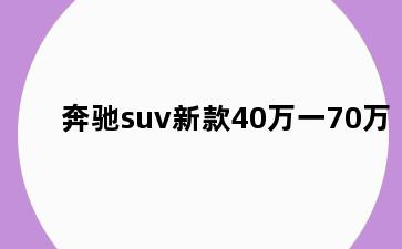 奔驰suv新款40万一70万