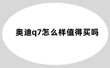 奥迪q7怎么样值得买吗