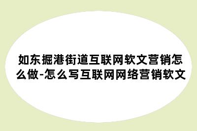 如东掘港街道互联网软文营销怎么做-怎么写互联网网络营销软文