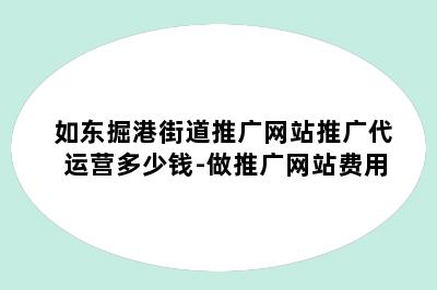 如东掘港街道推广网站推广代运营多少钱-做推广网站费用