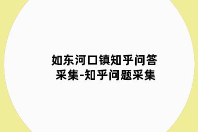 如东河口镇知乎问答采集-知乎问题采集