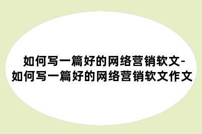 如何写一篇好的网络营销软文-如何写一篇好的网络营销软文作文