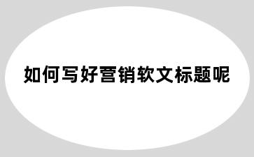 如何写好营销软文标题呢