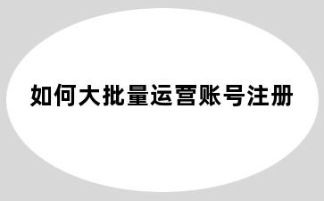 如何大批量运营账号注册