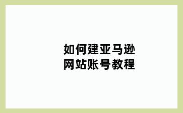 如何建亚马逊网站账号教程