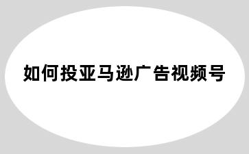 如何投亚马逊广告视频号