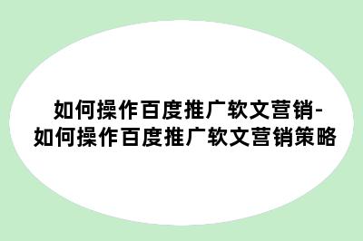 如何操作百度推广软文营销-如何操作百度推广软文营销策略