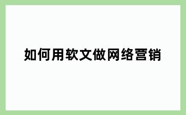 如何用软文做网络营销