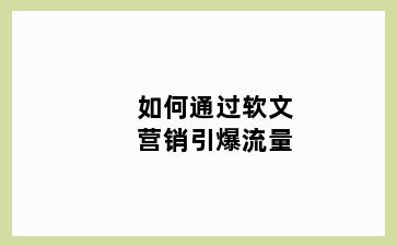 如何通过软文营销引爆流量