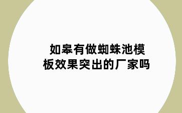 如皋有做蜘蛛池模板效果突出的厂家吗