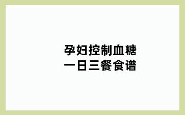 孕妇控制血糖一日三餐食谱