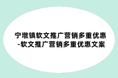 宁墩镇软文推广营销多重优惠-软文推广营销多重优惠文案