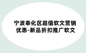 宁波奉化区超值软文营销优惠-新品折扣推广软文