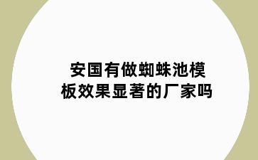 安国有做蜘蛛池模板效果显著的厂家吗