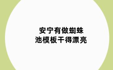 安宁有做蜘蛛池模板干得漂亮