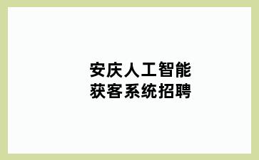 安庆人工智能获客系统招聘