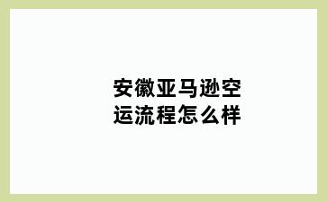 安徽亚马逊空运流程怎么样