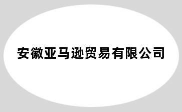 安徽亚马逊贸易有限公司