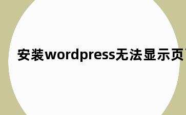 安装wordpress无法显示页面