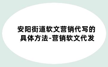 安阳街道软文营销代写的具体方法-营销软文代发