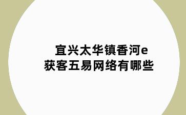 宜兴太华镇香河e获客五易网络有哪些