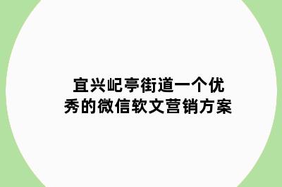 宜兴屺亭街道一个优秀的微信软文营销方案