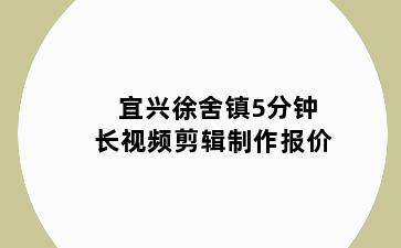 宜兴徐舍镇5分钟长视频剪辑制作报价