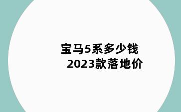 宝马5系多少钱2023款落地价