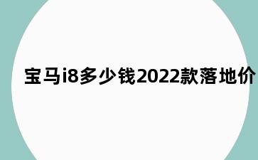 宝马i8多少钱2022款落地价