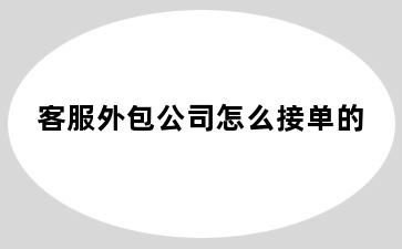 客服外包公司怎么接单的