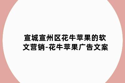 宣城宣州区花牛苹果的软文营销-花牛苹果广告文案