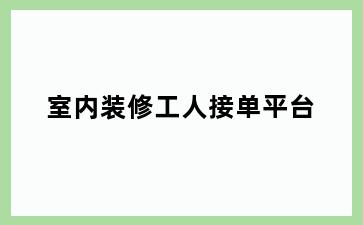 室内装修工人接单平台