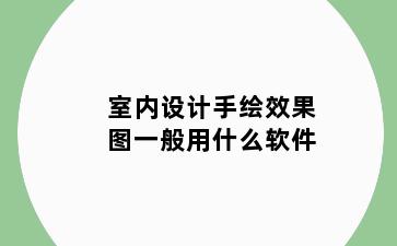 室内设计手绘效果图一般用什么软件