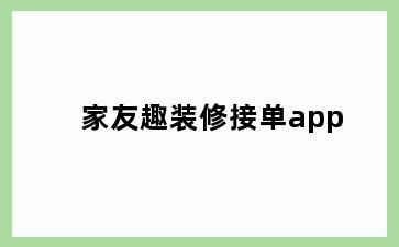 家友趣装修接单app