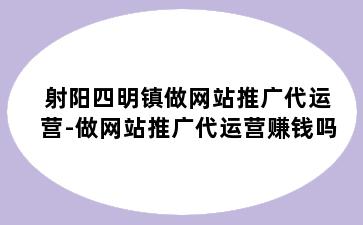 射阳四明镇做网站推广代运营-做网站推广代运营赚钱吗