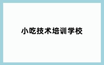 小吃技术培训学校