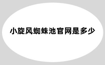 小旋风蜘蛛池官网是多少