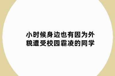 小时候身边也有因为外貌遭受校园霸凌的同学