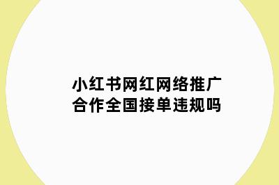 小红书网红网络推广合作全国接单违规吗