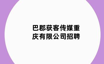 巴郡获客传媒重庆有限公司招聘