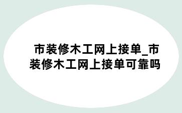 市装修木工网上接单_市装修木工网上接单可靠吗