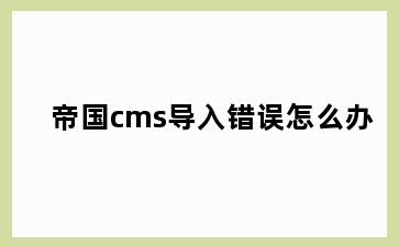 帝国cms导入错误怎么办