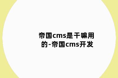 帝国cms是干嘛用的-帝国cms开发