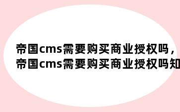 帝国cms需要购买商业授权吗，帝国cms需要购买商业授权吗知乎