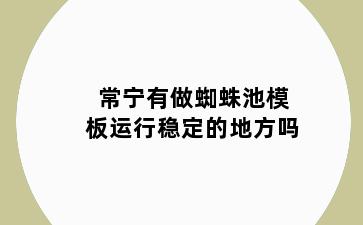 常宁有做蜘蛛池模板运行稳定的地方吗