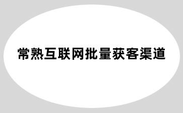 常熟互联网批量获客渠道