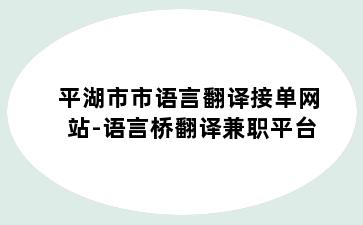 平湖市市语言翻译接单网站-语言桥翻译兼职平台